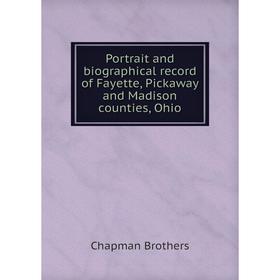 

Книга Portrait and biographical record of Fayette, Pickaway and Madison counties, Ohio. Chapman Brothers
