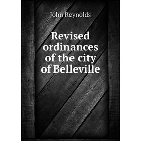 

Книга Revised ordinances of the city of Belleville. John Reynolds