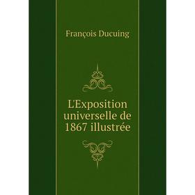 

Книга L'Exposition universelle de 1867 illustrée