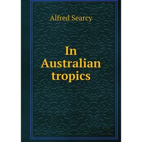 

Книга In Australian tropics. Alfred Searcy