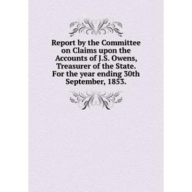 

Книга Report by the Committee on Claims upon the Accounts of J. S. Owens, Treasurer of the State. For the year ending 30th September, 1853.