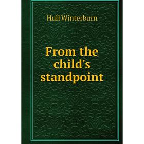 

Книга From the child's standpoint. Hull Winterburn