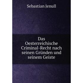 

Книга Das Oesterreichische Criminal-Recht nach seinen Gründen und seinem Geiste. Sebastian Jenull