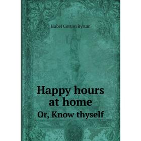 

Книга Happy hours at homeOr, Know thyself. Isabel Coston Byrum