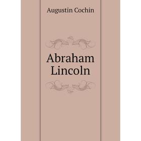 

Книга Abraham Lincoln. Augustin Cochin