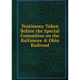 

Книга Testimony Taken Before the Special Committee on the Baltimore & Ohio Railroad
