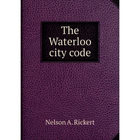 

Книга The Waterloo city code. Nelson A. Rickert
