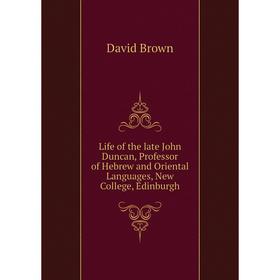 

Книга Life of the late John Duncan, Professor of Hebrew and Oriental Languages, New College, Edinburgh