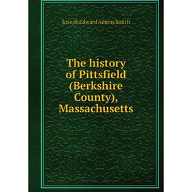 

Книга The history of Pittsfield (Berkshire County), Massachusetts. Joseph Edward Adams Smith