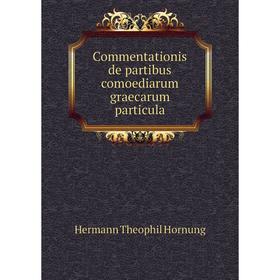 

Книга Commentationis de partibus comoediarum graecarum particula. Hermann Theophil Hornung