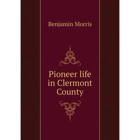 

Книга Pioneer life in Clermont County. Benjamin Morris