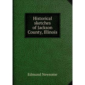 

Книга Historical sketches of Jackson County, Illinois. Edmund Newsome