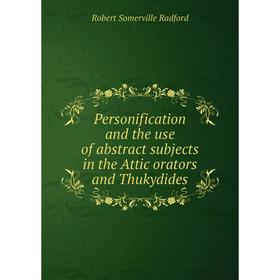 

Книга Personification and the use of abstract subjects in the Attic orators and Thukydides. Robert Somerville Radford