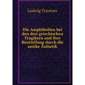 

Книга Die Amphibolien bei den drei griechischen Tragikern und ihre Beurteilung durch die antike Ästhetik. Ludwig Trautner