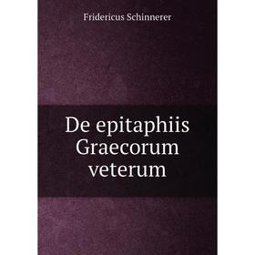 

Книга De epitaphiis Graecorum veterum. Fridericus Schinnerer