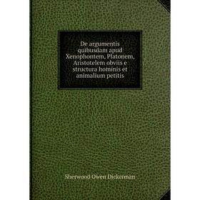 

Книга De argumentis quibusdam apud Xenophontem, Platonem, Aristotelem obviis e structura hominis et animalium petitis. Sherwood Owen Dickerman