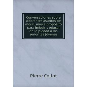 

Книга Conversaciones sobre diferentes asuntos de moral, muy a propósito para imbuir y educar en la piedad á las señoritas jóvenes. Pierre Collot