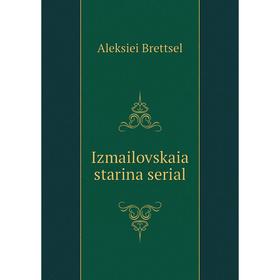 

Книга Izmailovskaia starina serial. Aleksiei Brettsel