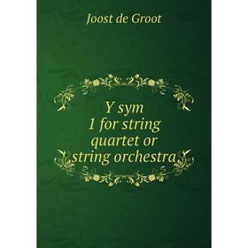 

Книга Y sym 1 for string quartet or string orchestra. Joost de Groot