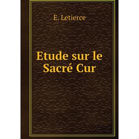 

Книга Etude sur le Sacré Cur. E. Letierce