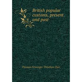 

Книга British popular customs, present and past. Thomas Firminger Thiselton Dyer