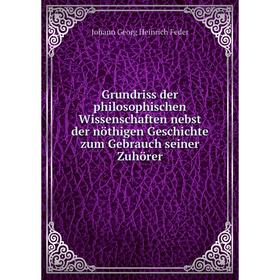 

Книга Grundriss der philosophischen Wissenschaften nebst der nöthigen Geschichte zum Gebrauch seiner Zuhörer. Johann Georg Heinrich Feder