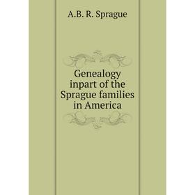 

Книга Genealogy inpart of the Sprague families in America. A. B. R. Sprague
