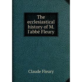 

Книга The ecclesiastical history of M. l'abbé Fleury. Fleury Claude