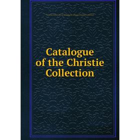 

Книга Catalogue of the Christie Collection. Victoria University of Manchester Library Christie Collection