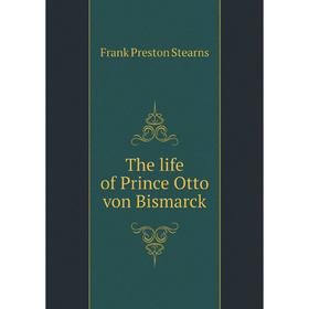 

Книга The life of Prince Otto von Bismarck. Frank Preston Stearns