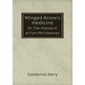 

Книга Winged Arrow's medicineOr, The massacre at Fort Phil Kearney. Castlemon Harry