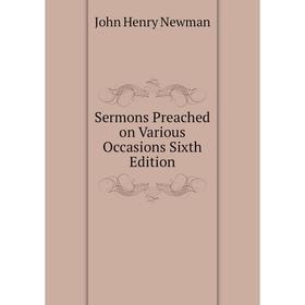 

Книга Sermons Preached on Various Occasions Sixth Edition. Newman John Henry