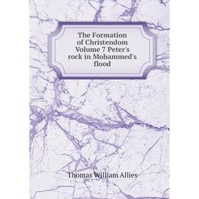 

Книга The Formation of Christendom. Volume 7 Peter's rock in Mohammed's flood. Thomas William Allies