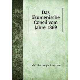 

Книга Das ökumenische Concil vom Jahre 1869. Matthias Joseph Scheeben