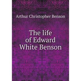 

Книга The life of Edward White Benson. Arthur Christopher Benson
