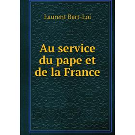 

Книга Au service du pape et de la France. Laurent Bart-Loi