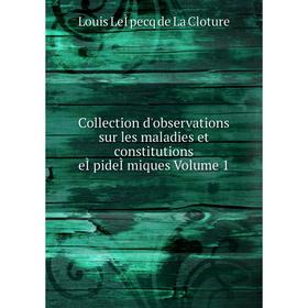 

Книга Collection d'observations sur les maladies et constitutions eÌpideÌmiques. Volume 1. Louis LeÌpecq de La Cloture