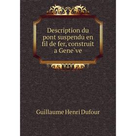 

Книга Description du pont suspendu en fil de fer, construit a Genève. Guillaume Henri Dufour