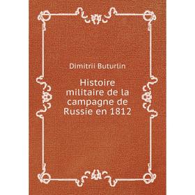 

Книга Histoire militaire de la campagne de Russie en 1812. Dimitrii Buturlin