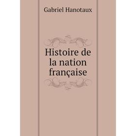 

Книга Histoire de la nation française. Gabriel Hanotaux