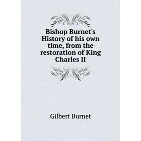 

Книга Bishop Burnet's History of his own time, from the restoration of King Charles II. Burnet Gilbert