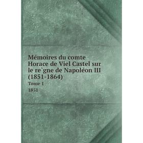 

Книга Mémoires du comte Horace de Viel Castel sur le règne de Napoléon III (1851-1864) Tome 1 1851