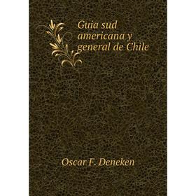 

Книга Guia sud americana y general de Chile. Oscar F. Deneken