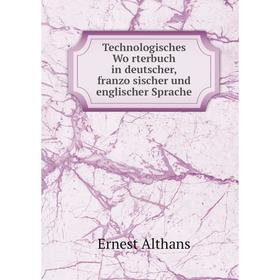 

Книга Technologisches Wörterbuch in deutscher, französischer und englischer Sprache. Ernest Althans