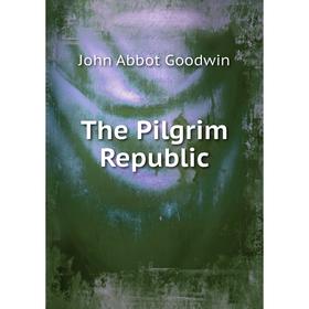 

Книга The Pilgrim Republic. John Abbot Goodwin