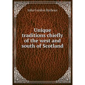 

Книга Unique traditions chiefly of the west and south of Scotland. John Gordon Barbour