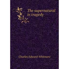 

Книга The supernatural in tragedy. Charles Edward Whitmore