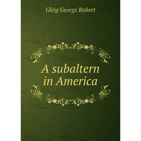 

Книга A subaltern in America. Gleig George Robert