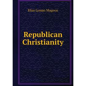 

Книга Republican Christianity. Elias Lyman Magoon
