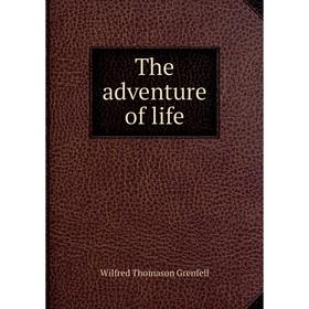 

Книга The adventure of life. Wilfred Thomason Grenfell